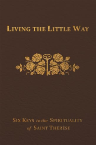 Living the Little Way. Six Keys to St. Thérèse's Spirituality